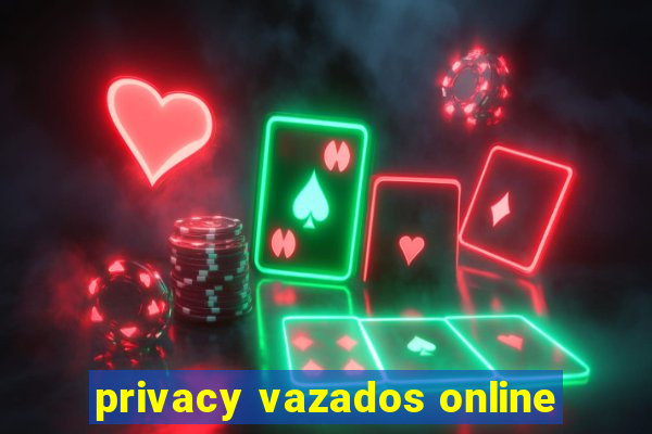 privacy vazados online